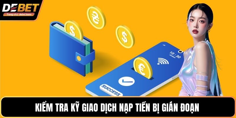 Kiểm tra kỹ giao dịch nạp tiền bị gián đoạn