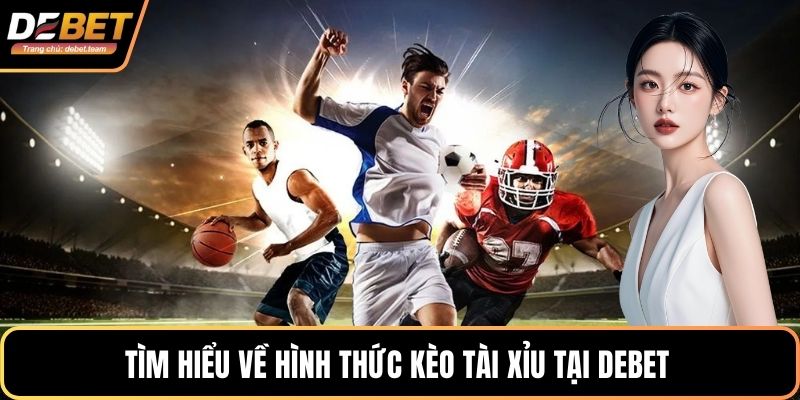 Tìm hiểu về hình thức kèo Tài Xỉu tại Debet
