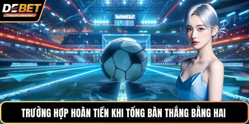 Trường hợp hoàn tiền khi tổng bàn thắng bằng hai